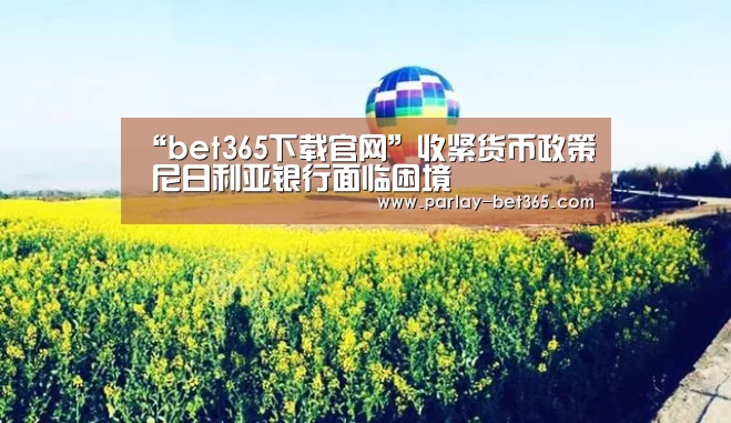 “bet365下载官网”收紧货币政策 尼日利亚银行面临困境(图2) bet365 app下载